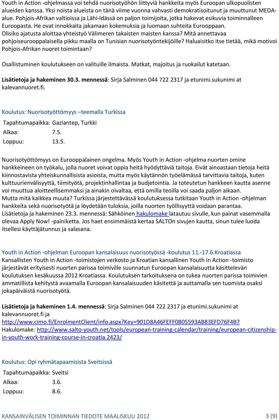 Pohjois Afrikan valtioissa ja Lähi Idässä on paljon toimijoita, jotka hakevat esikuvia toiminnalleen Euroopasta. He ovat innokkaita jakamaan kokemuksia ja luomaan suhteita Eurooppaan.