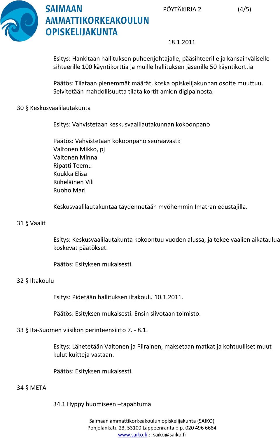 30 Keskusvaalilautakunta 31 Vaalit 32 Iltakoulu Esitys: Vahvistetaan keskusvaalilautakunnan kokoonpano Päätös: Vahvistetaan kokoonpano seuraavasti: Valtonen Mikko, pj Valtonen Minna Ripatti Teemu