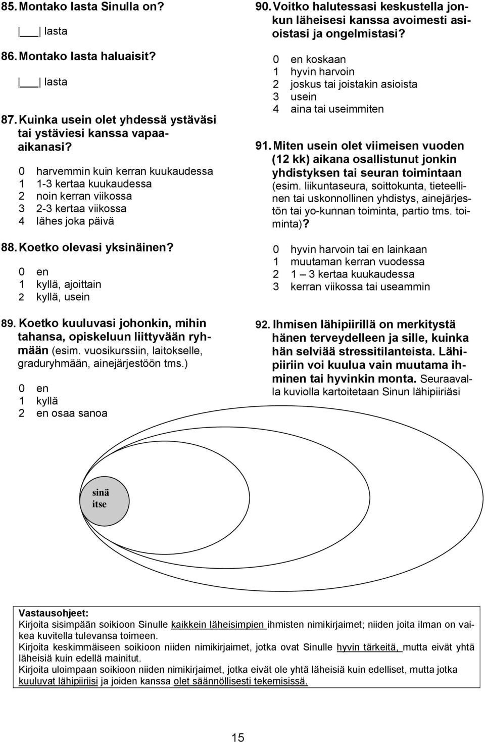 Koetko kuuluvasi johonkin, mihin tahansa, opiskeluun liittyvään ryhmään (esim. vuosikurssiin, laitokselle, graduryhmään, ainejärjestöön tms.) 1 kyllä 2 en osaa sanoa 90.