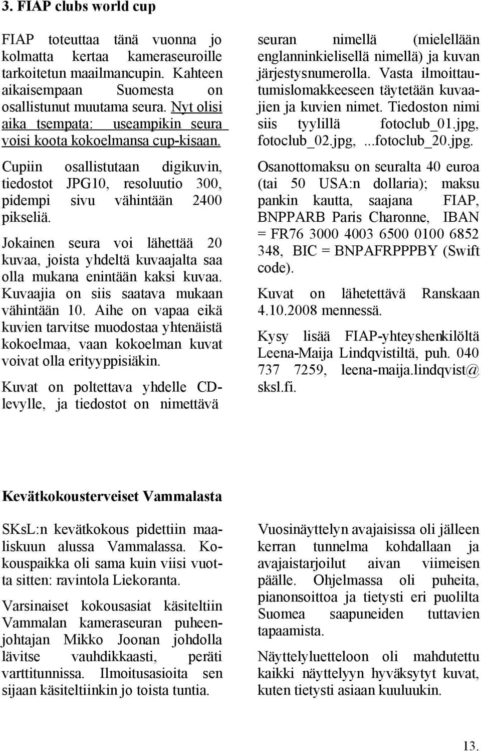 Jokainen seura voi lähettää 20 kuvaa, joista yhdeltä kuvaajalta saa olla mukana enintään kaksi kuvaa. Kuvaajia on siis saatava mukaan vähintään 10.