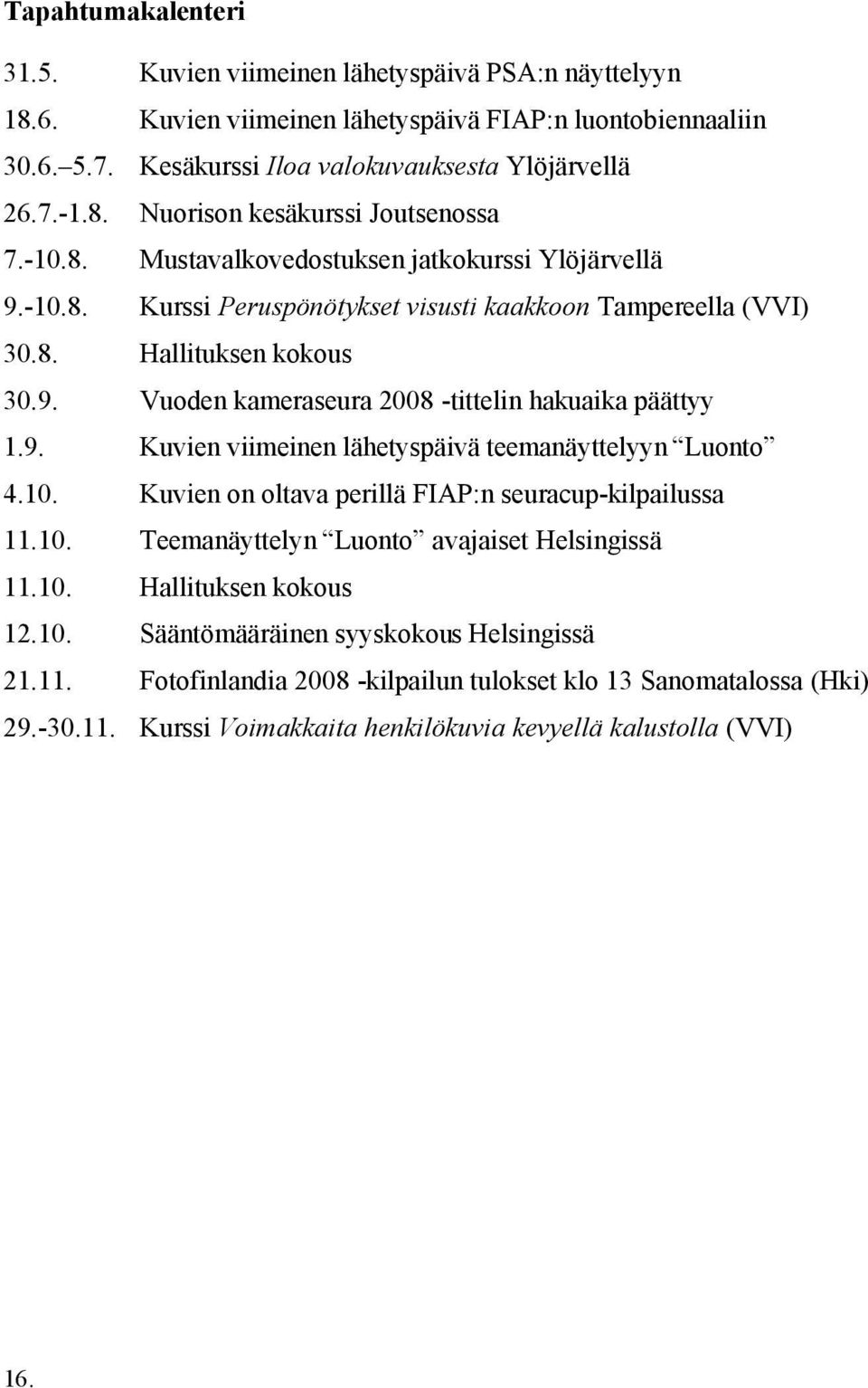 9. Kuvien viimeinen lähetyspäivä teemanäyttelyyn Luonto 4.10. Kuvien on oltava perillä FIAP:n seuracup-kilpailussa 11.10. Teemanäyttelyn Luonto avajaiset Helsingissä 11.10. Hallituksen kokous 12.10. Sääntömääräinen syyskokous Helsingissä 21.