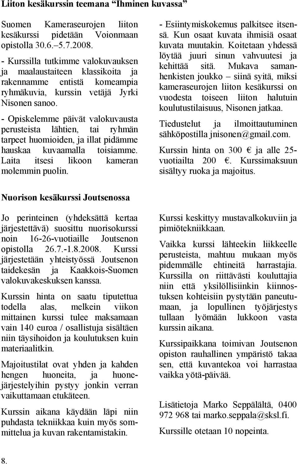 - Opiskelemme päivät valokuvausta perusteista lähtien, tai ryhmän tarpeet huomioiden, ja illat pidämme hauskaa kuvaamalla toisiamme. Laita itsesi likoon kameran molemmin puolin.