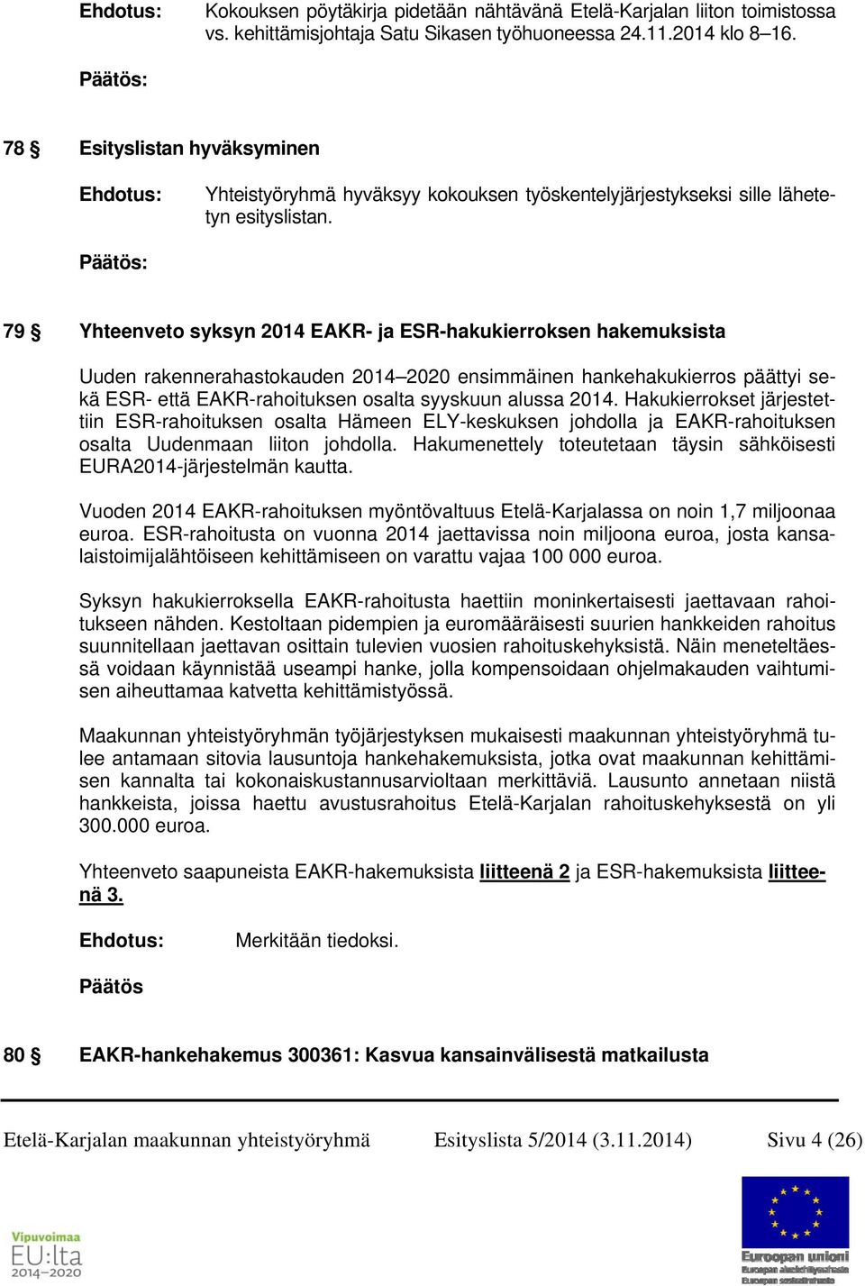 79 Yhteenveto syksyn 2014 EAKR- ja ESR-hakukierroksen hakemuksista Uuden rakennerahastokauden 2014 2020 ensimmäinen hankehakukierros päättyi sekä ESR- että EAKR-rahoituksen osalta syyskuun alussa