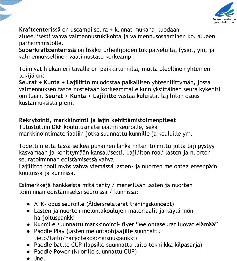 Toimivat hiukan eri tavalla eri paikkakunnilla, mutta oleellinen yhteinen tekijä on: Seurat + Kunta + Lajiliitto muodostaa paikallisen yhteenliittymän, jossa valmennuksen tasoa nostetaan korkeammalle