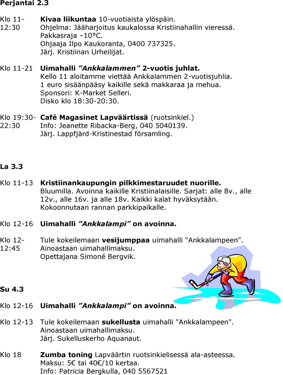Klo 19:30- Café Magasinet Lapväärtissä (ruotsinkiel.) 22:30 Info: Jeanette Ribacka-Berg, 040 5040139. Järj. Lappfjärd-Kristinestad församling. La 3.