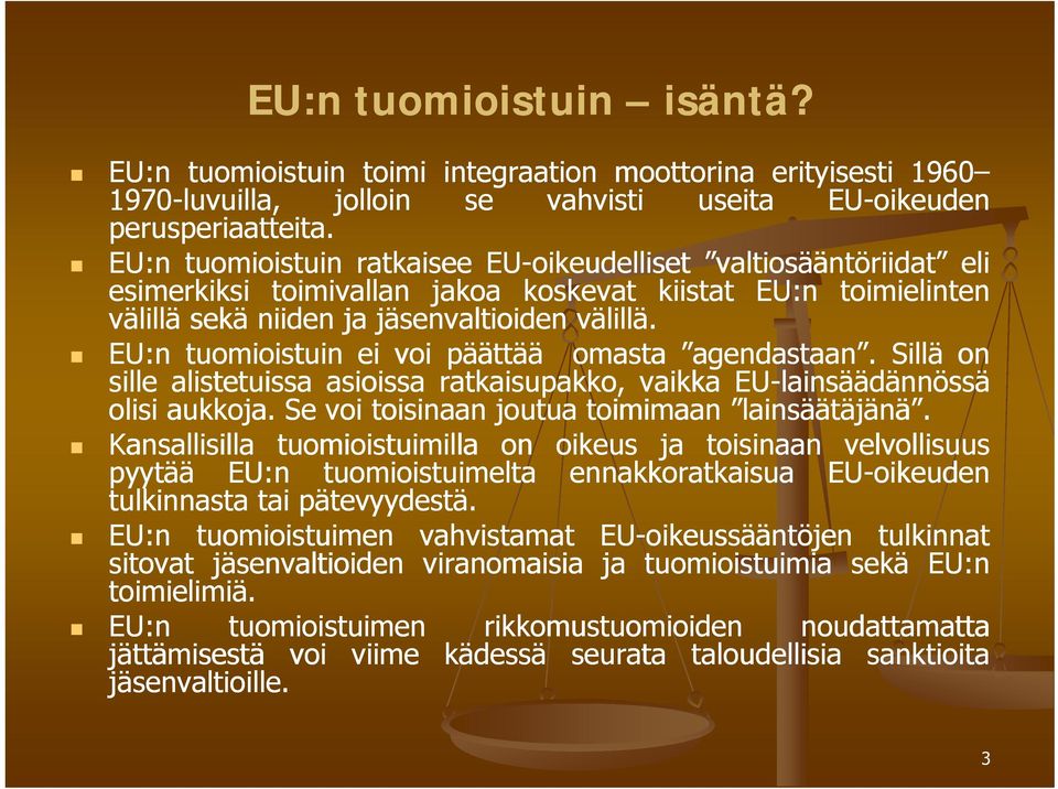 EU:n tuomioistuin ei voi päättää omasta agendastaan. Sillä on sille alistetuissa asioissa ratkaisupakko, vaikka EU-lainsäädännössä olisi aukkoja. Se voi toisinaan joutua toimimaan lainsäätäjänä.