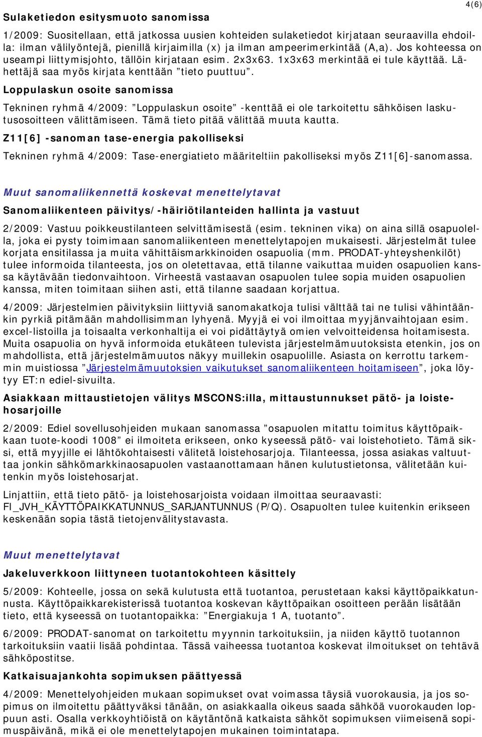 Loppulaskun osoite sanomissa Tekninen ryhmä 4/2009: Loppulaskun osoite -kenttää ei ole tarkoitettu sähköisen laskutusosoitteen välittämiseen. Tämä tieto pitää välittää muuta kautta.