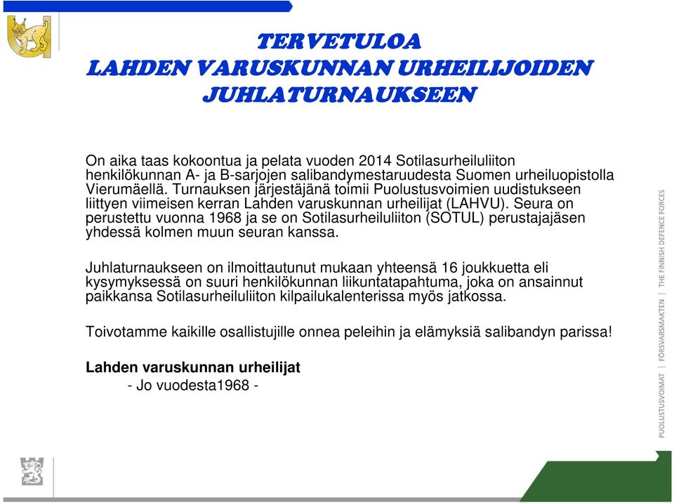 Seura on perustettu vuonna 1968 ja se on Sotilasurheiluliiton (SOTUL) perustajajäsen yhdessä kolmen muun seuran kanssa.