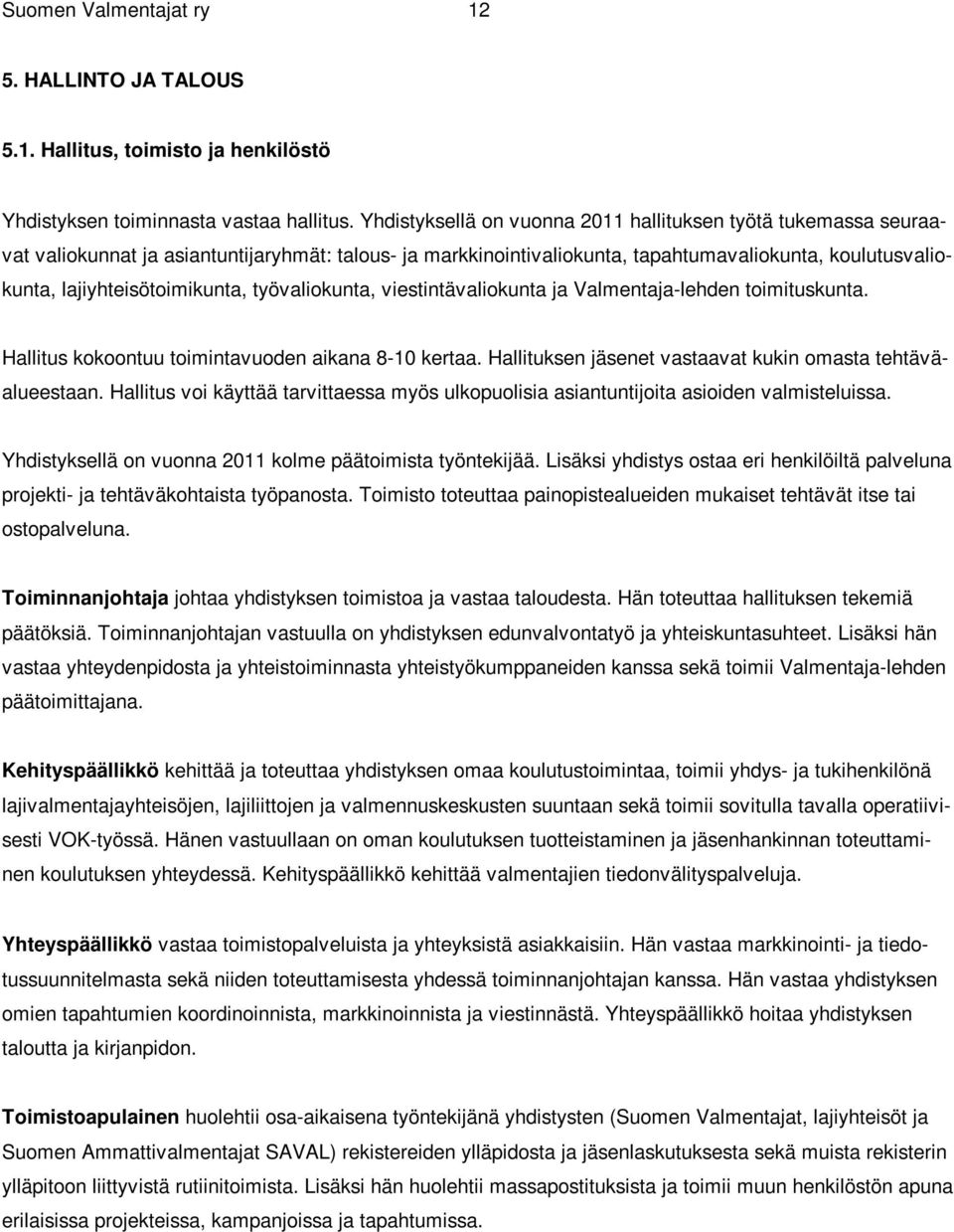 lajiyhteisötoimikunta, työvaliokunta, viestintävaliokunta ja Valmentaja-lehden toimituskunta. Hallitus kokoontuu toimintavuoden aikana 8-10 kertaa.