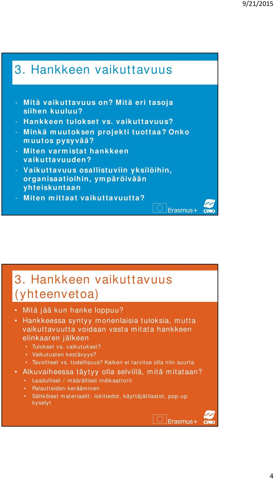 Hankkeen vaikuttavuus (yhteenvetoa) Mitä jää kun hanke loppuu? Hankkeessa syntyy monenlaisia tuloksia, mutta vaikuttavuutta voidaan vasta mitata hankkeen elinkaaren jälkeen Tulokset vs. vaikutukset?