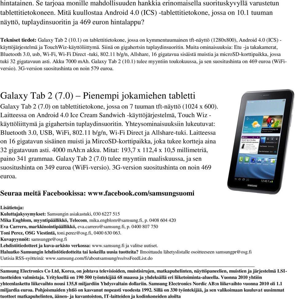 0 (ICS) - käyttöjärjestelmä ja TouchWiz-käyttöliittymä. Siinä on gigahertsin tuplaydinsuoritin. Muita ominaisuuksia: Etu -ja takakamerat, Bluetooth 3.0, usb, Wi-Fi, Wi-Fi Direct -tuki, 802.