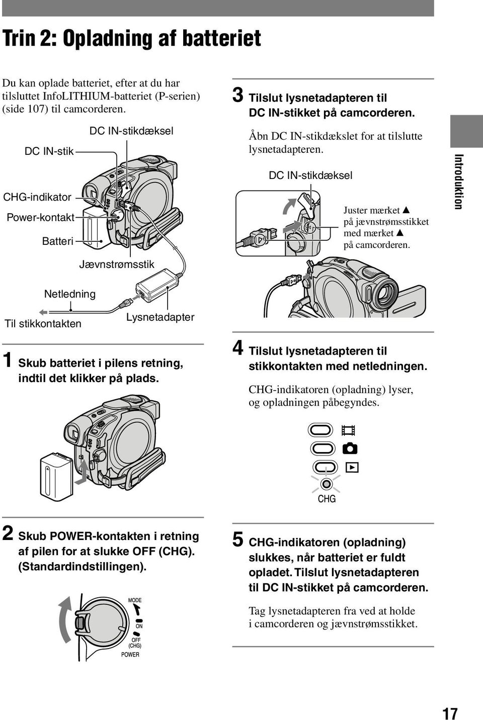 DC IN-stikdæksel Juster mærket på jævnstrømsstikket med mærket på camcorderen. Introduktion Netledning Til stikkontakten Lysnetadapter 1 Skub batteriet i pilens retning, indtil det klikker på plads.