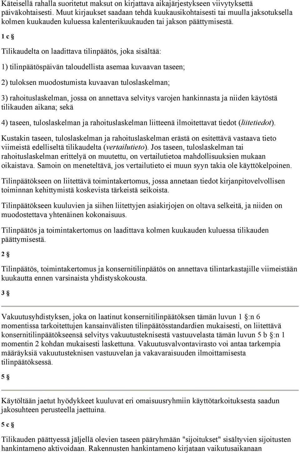 1 c Tilikaudelta on laadittava tilinpäätös, joka sisältää: 1) tilinpäätöspäivän taloudellista asemaa kuvaavan taseen; 2) tuloksen muodostumista kuvaavan tuloslaskelman; 3) rahoituslaskelman, jossa on