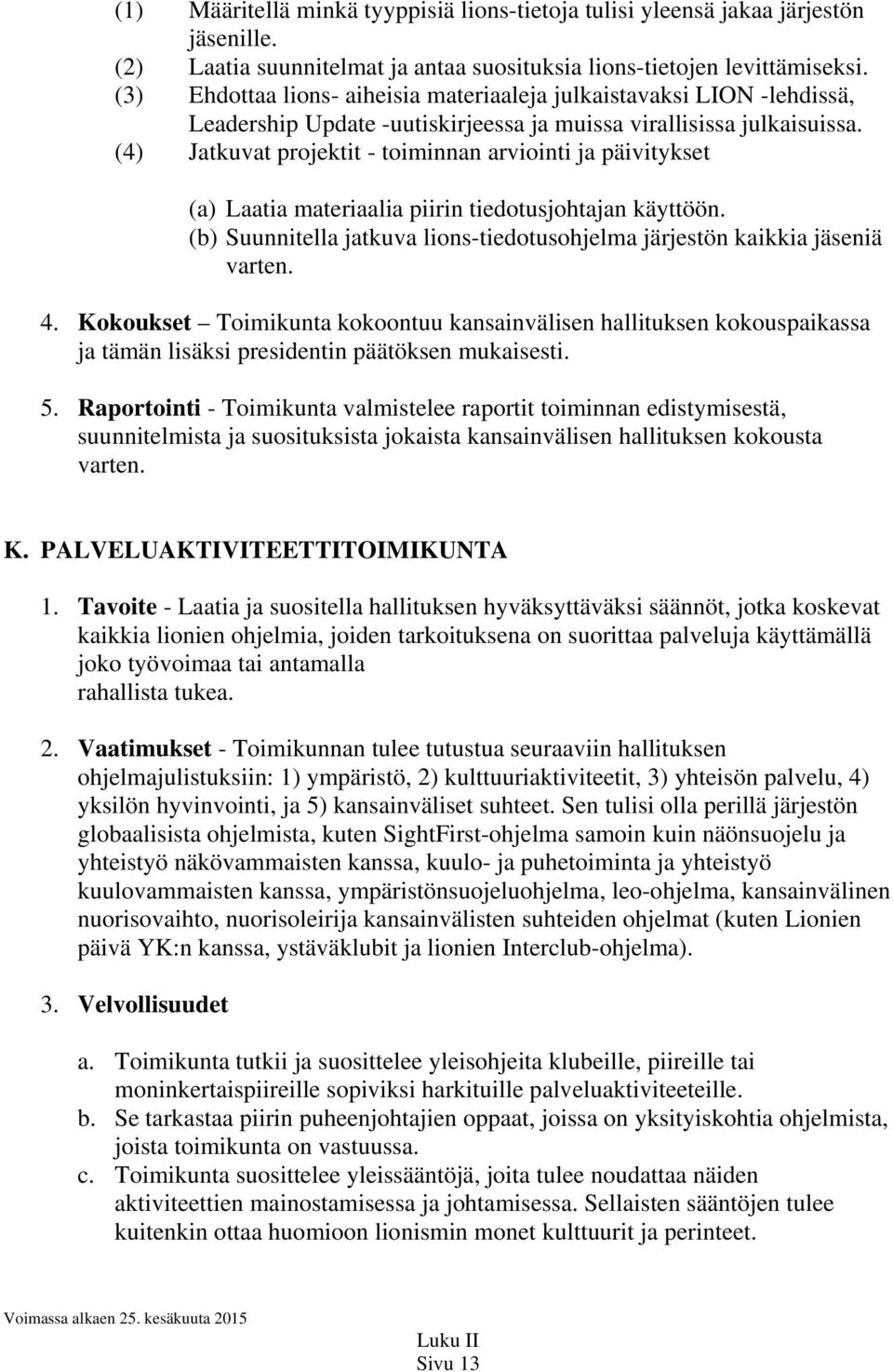 (4) Jatkuvat projektit - toiminnan arviointi ja päivitykset (a) Laatia materiaalia piirin tiedotusjohtajan käyttöön. (b) Suunnitella jatkuva lions-tiedotusohjelma järjestön kaikkia jäseniä varten. 4.