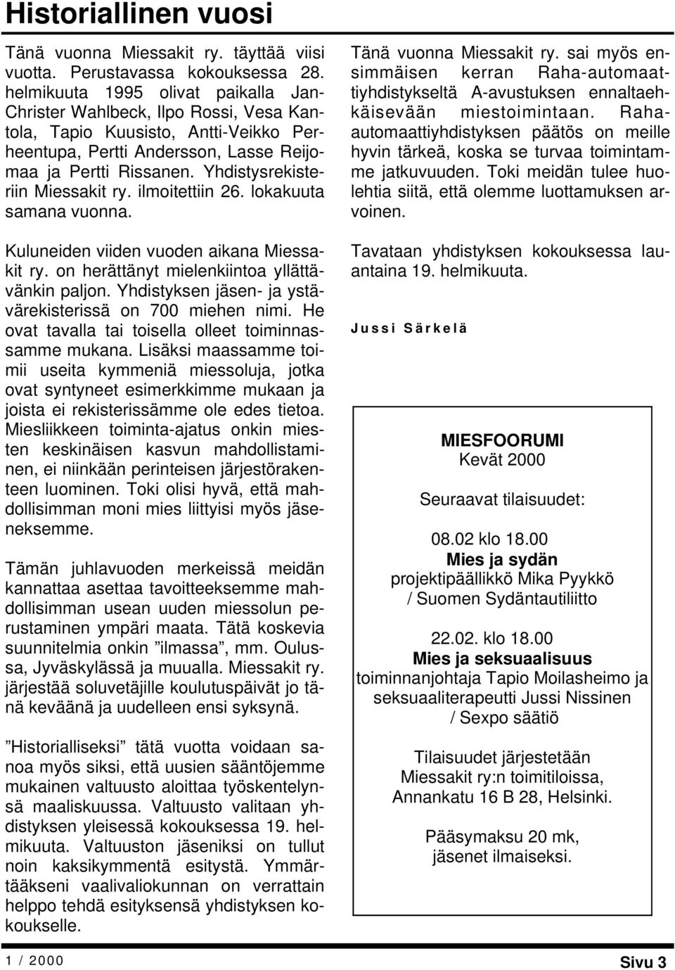 Yhdistysrekisteriin Miessakit ry. ilmoitettiin 26. lokakuuta samana vuonna. Kuluneiden viiden vuoden aikana Miessakit ry. on herättänyt mielenkiintoa yllättävänkin paljon.