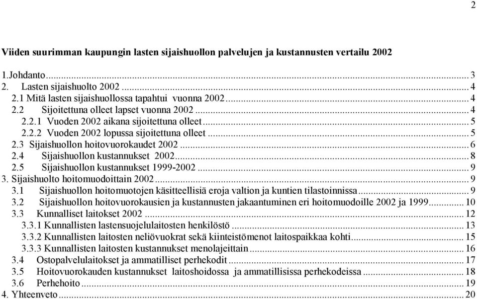 5 Sijaishuollon kustannukset 1999-2002... 9 3. Sijaishuolto hoitomuodoittain 2002... 9 3.1 Sijaishuollon hoitomuotojen käsitteellisiä eroja valtion ja kuntien tilastoinnissa... 9 3.2 Sijaishuollon hoitovuorokausien ja kustannusten jakaantuminen eri hoitomuodoille 2002 ja 1999.