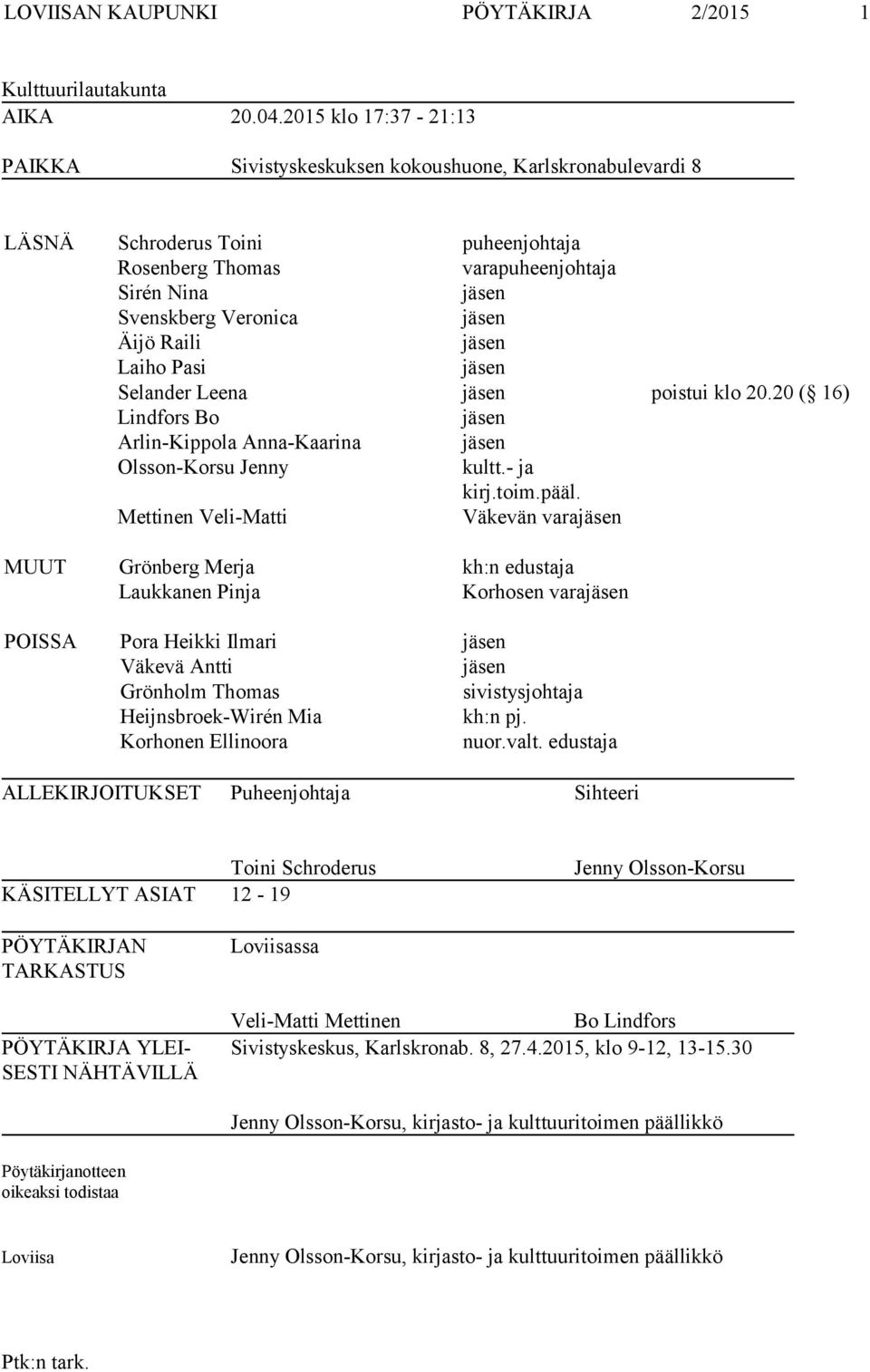 Äijö Raili jäsen Laiho Pasi jäsen Selander Leena jäsen poistui klo 20.20 ( 16) Lindfors Bo jäsen Arlin-Kippola Anna-Kaarina jäsen Olsson-Korsu Jenny kultt.- ja kirj.toim.pääl.