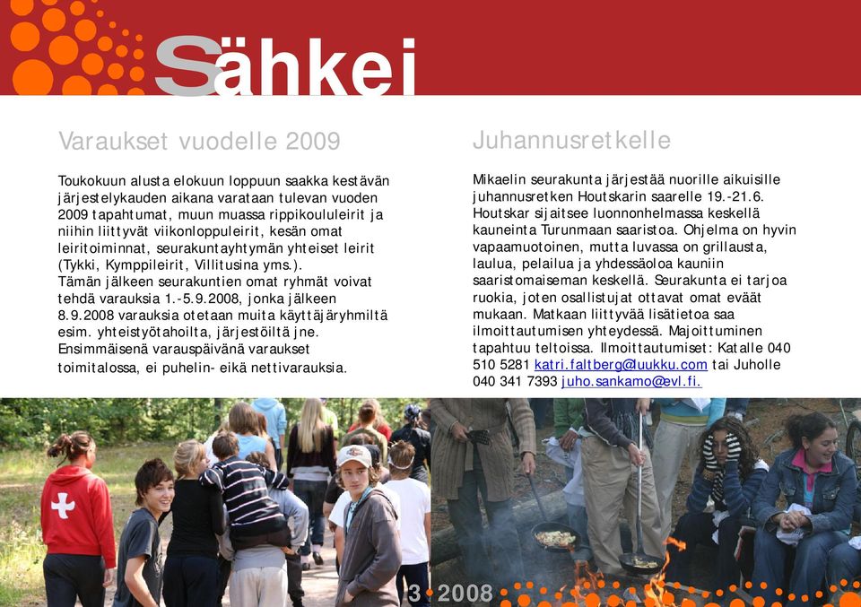 2008, jonka jälkeen 8.9.2008 varauksia otetaan muita käyttäjäryhmiltä esim. yhteistyötahoilta, järjestöiltä jne. Ensimmäisenä varauspäivänä varaukset toimitalossa, ei puhelin eikä nettivarauksia.
