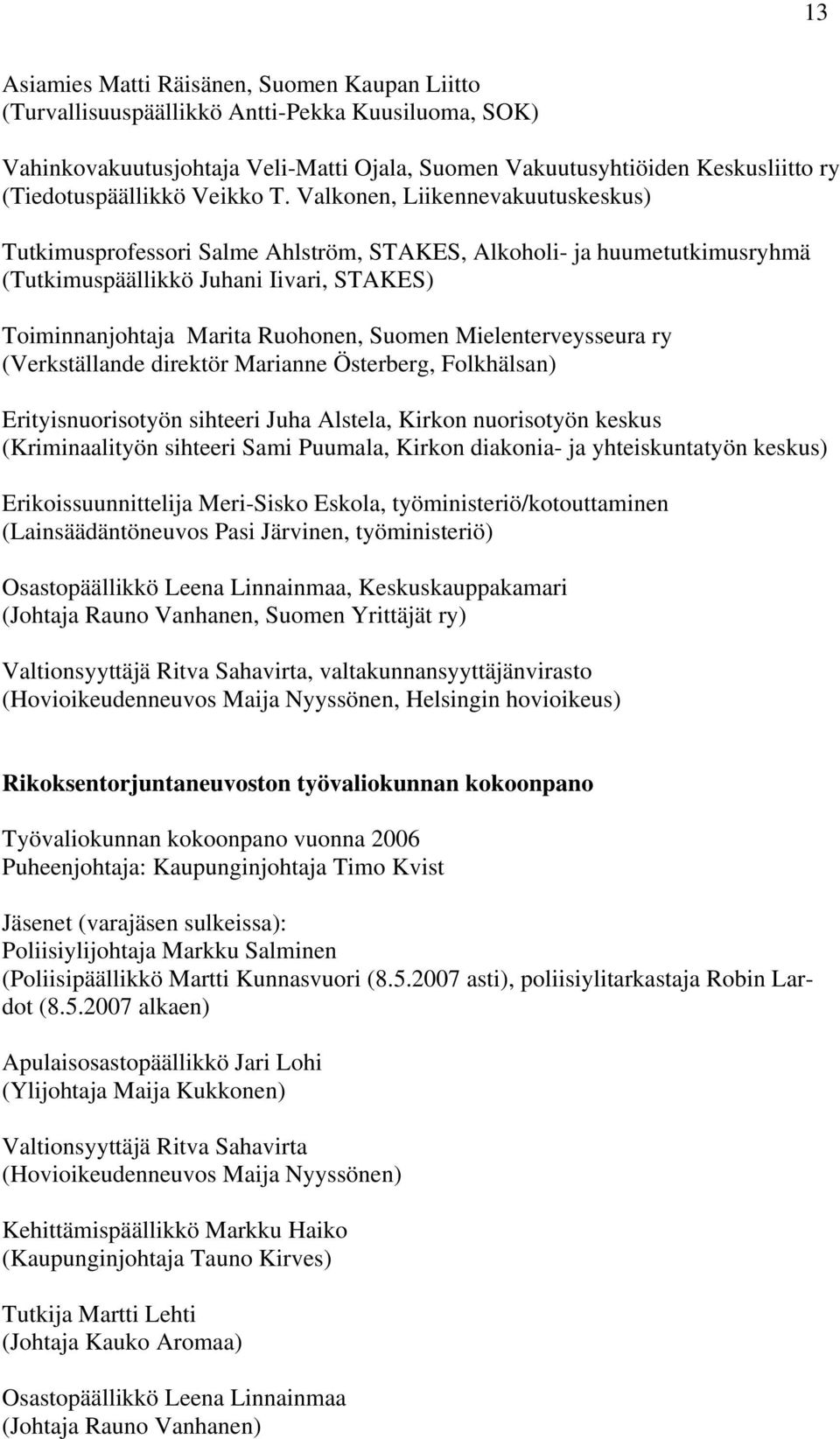 Valkonen, Liikennevakuutuskeskus) Tutkimusprofessori Salme Ahlström, STAKES, Alkoholi- ja huumetutkimusryhmä (Tutkimuspäällikkö Juhani Iivari, STAKES) Toiminnanjohtaja Marita Ruohonen, Suomen