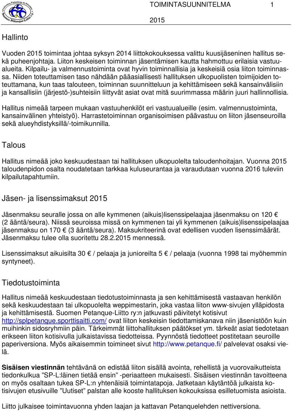 Niiden toteuttamisen taso nähdään pääasiallisesti hallituksen ulkopuolisten toimijoiden toteuttamana, kun taas talouteen, toiminnan suunnitteluun ja kehittämiseen sekä kansainvälisiin ja kansallisiin