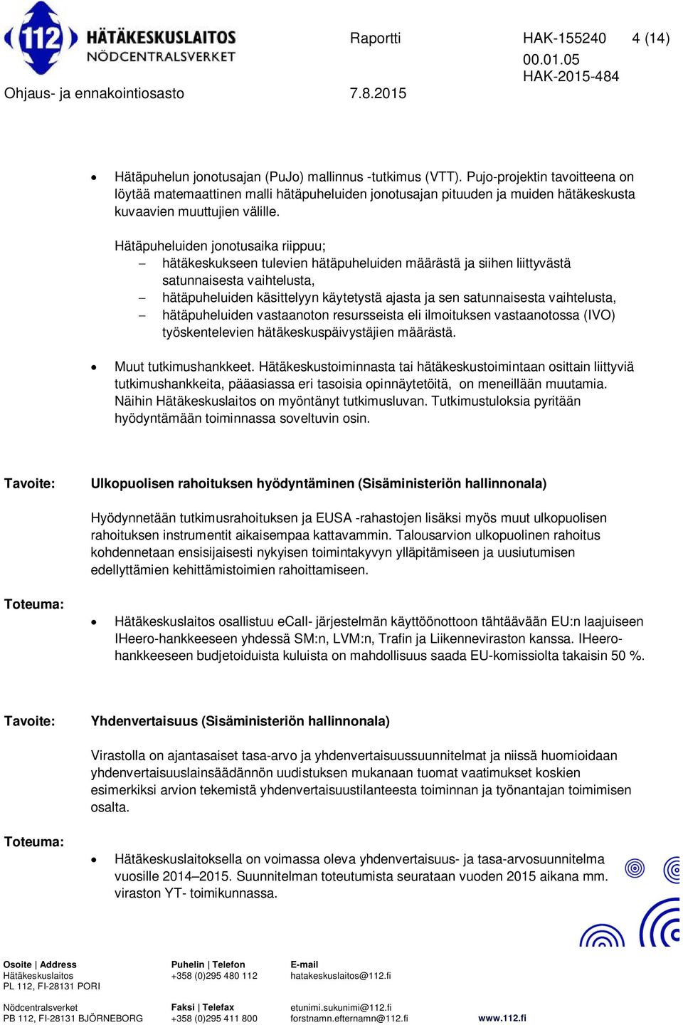Hätäpuheluiden jonotusaika riippuu; hätäkeskukseen tulevien hätäpuheluiden määrästä ja siihen liittyvästä satunnaisesta vaihtelusta, hätäpuheluiden käsittelyyn käytetystä ajasta ja sen satunnaisesta