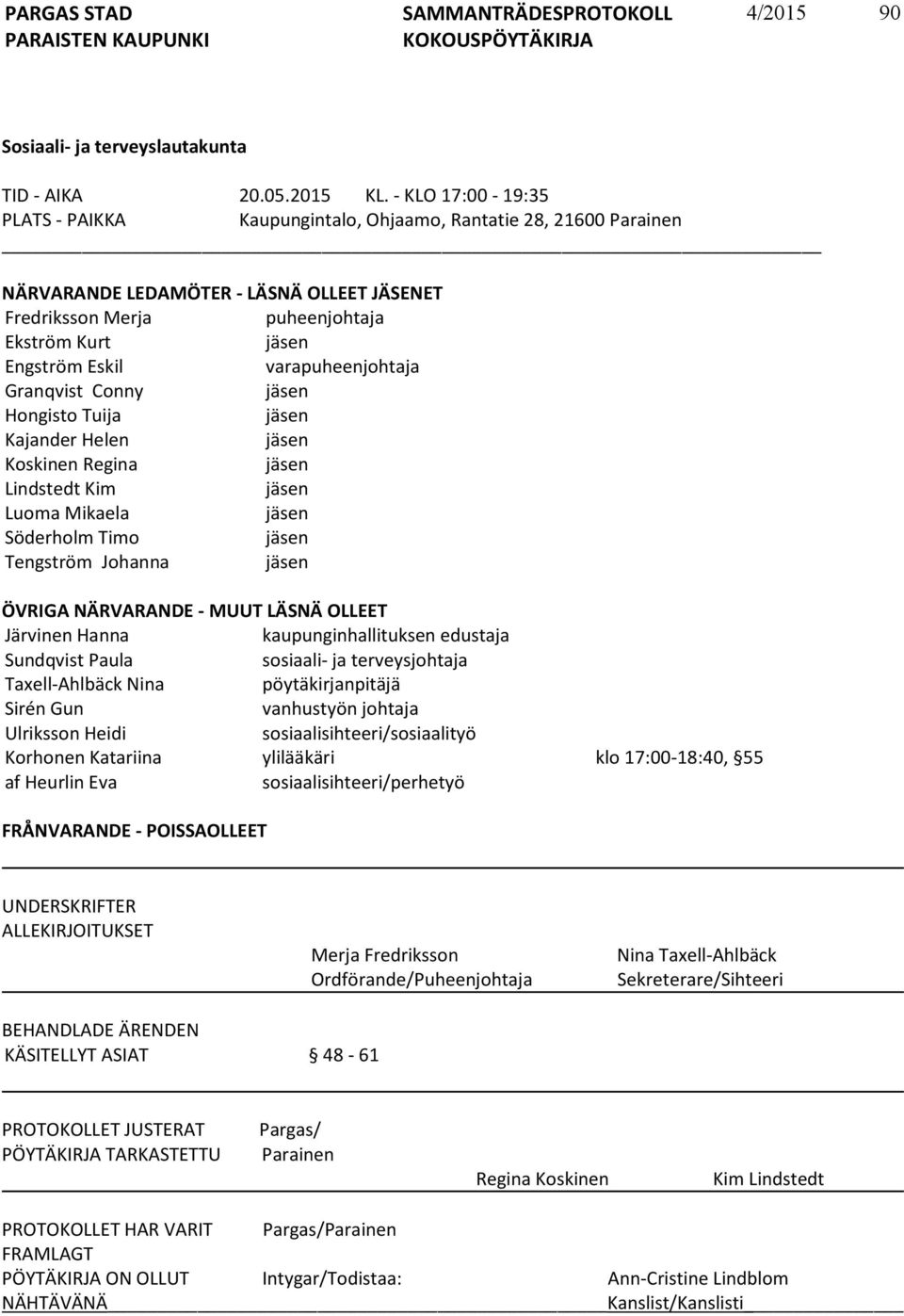 varapuheenjohtaja Granqvist Conny jäsen Hongisto Tuija jäsen Kajander Helen jäsen Koskinen Regina jäsen Lindstedt Kim jäsen Luoma Mikaela jäsen Söderholm Timo jäsen Tengström Johanna jäsen ÖVRIGA