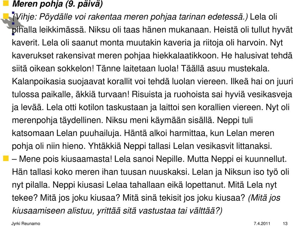 Täällä asuu mustekala. Kalanpoikasia suojaavat korallit voi tehdä luolan viereen. Ilkeä hai on juuri tulossa paikalle, äkkiä turvaan! Risuista ja ruohoista sai hyviä vesikasveja ja levää.