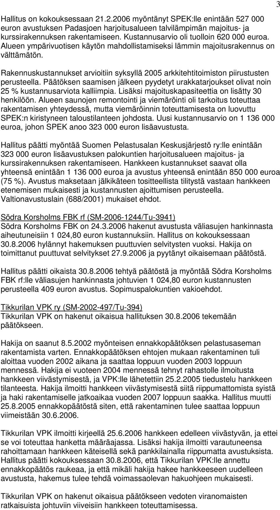 Rakennuskustannukset arvioitiin syksyllä 2005 arkkitehtitoimiston piirustusten perusteella. Päätöksen saamisen jälkeen pyydetyt urakkatarjoukset olivat noin 25 % kustannusarviota kalliimpia.