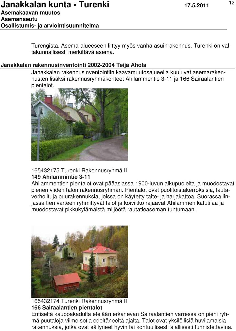 pientalot. 165432175 Turenki Rakennusryhmä II 149 Ahilammintie 3-11 Ahilammentien pientalot ovat pääasiassa 1900-luvun alkupuolelta ja muodostavat pienen viiden talon rakennusryhmän.