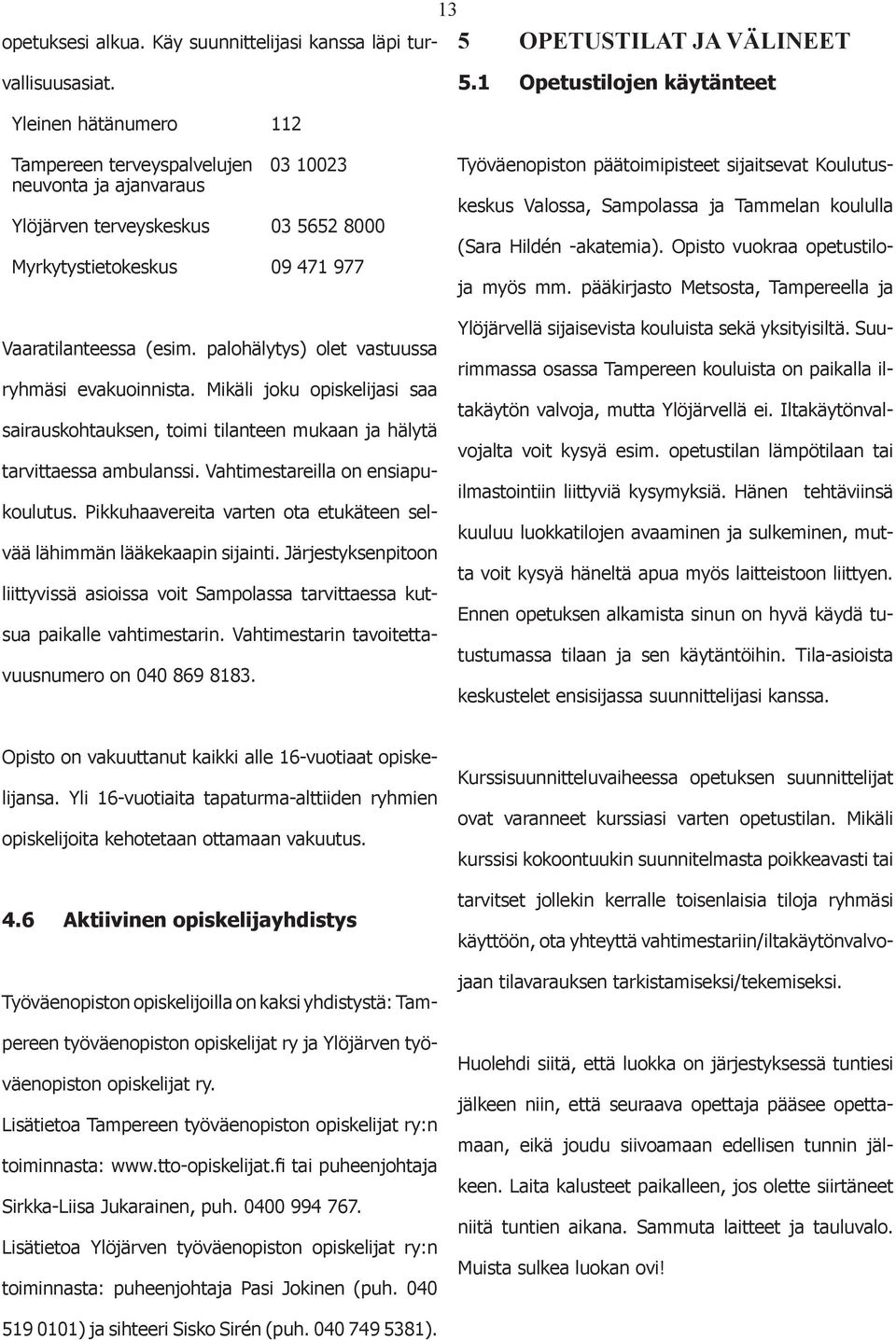 Mikäli jku piskelijasi saa sairauskhtauksen, timi tilanteen mukaan ja hälytä tarvittaessa ambulanssi. Vahtimestareilla n ensiapukulutus.