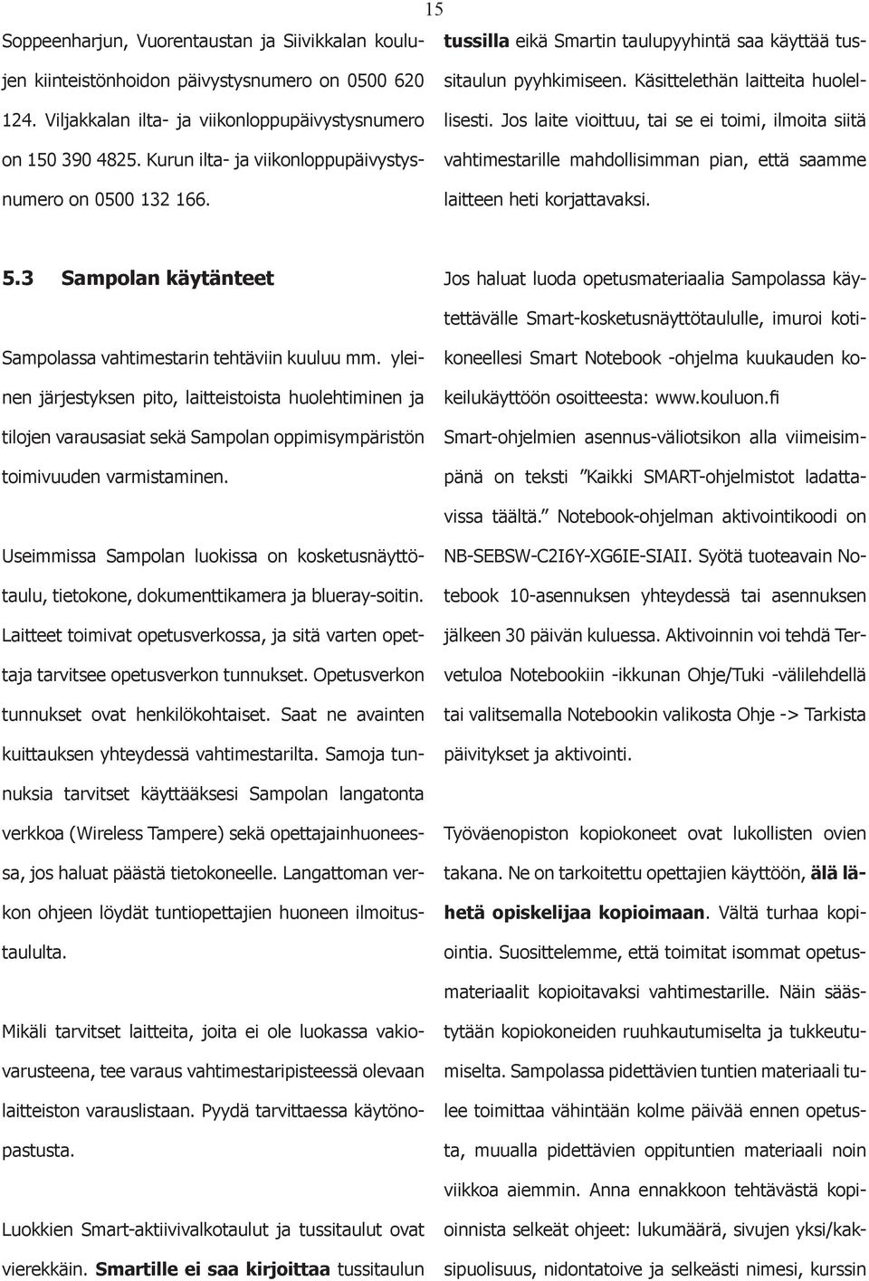 Js laite viittuu, tai se ei timi, ilmita siitä vahtimestarille mahdllisimman pian, että saamme laitteen heti krjattavaksi. 5.3 Samplan käytänteet Samplassa vahtimestarin tehtäviin kuuluu mm.