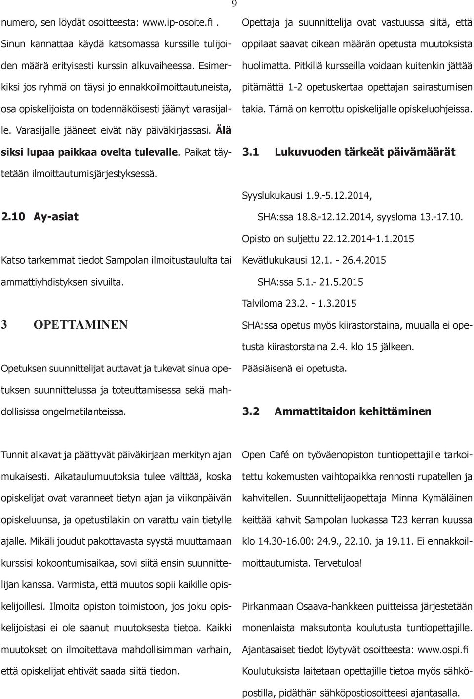 Sinun kannattaa käydä katsmassa kurssille tulijiden määrä erityisesti kurssin alkuvaiheessa. Esimerkiksi js ryhmä n täysi j ennakkilmittautuneista, sa piskelijista n tdennäköisesti jäänyt varasijalle.