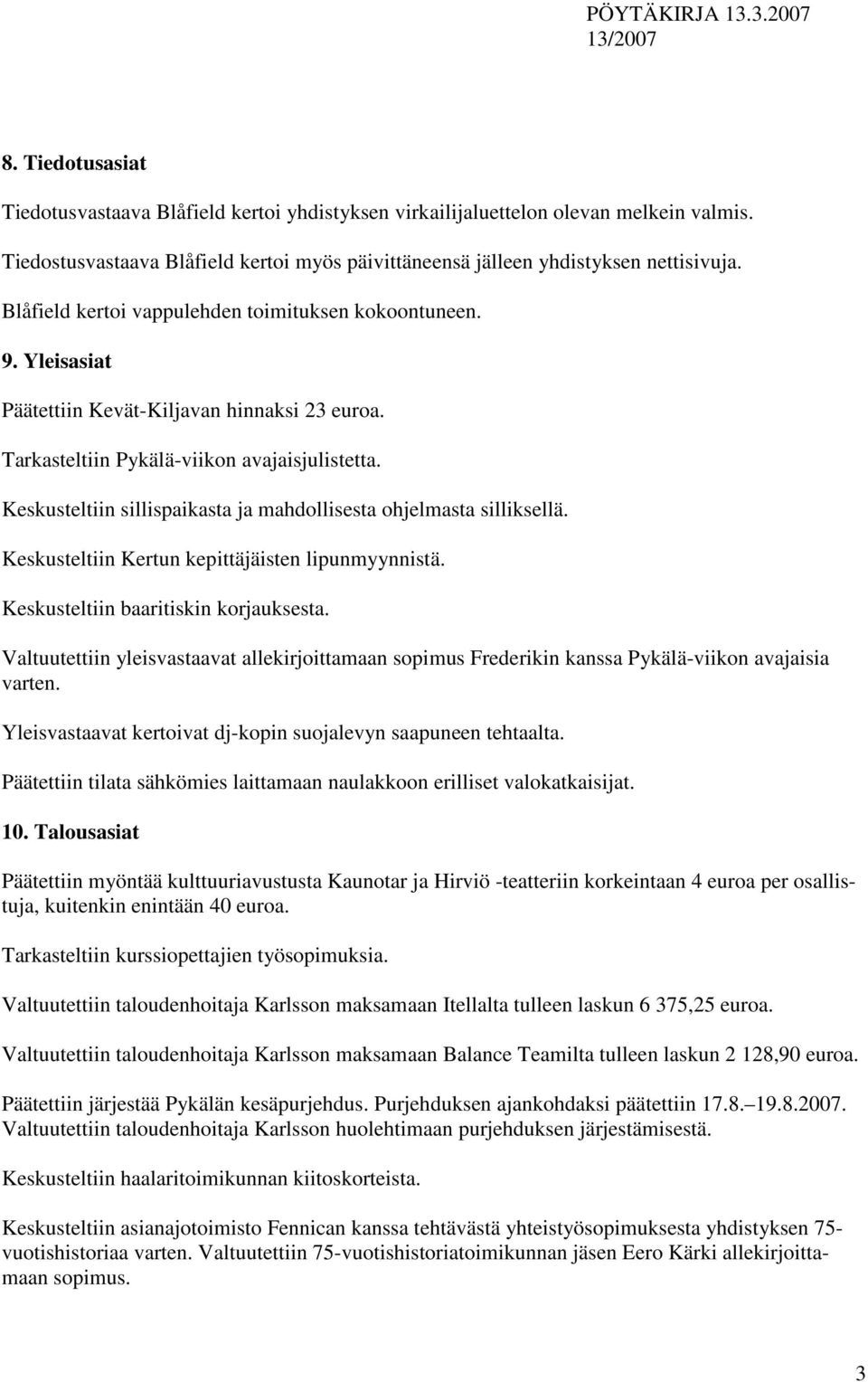 Keskusteltiin sillispaikasta ja mahdollisesta ohjelmasta silliksellä. Keskusteltiin Kertun kepittäjäisten lipunmyynnistä. Keskusteltiin baaritiskin korjauksesta.