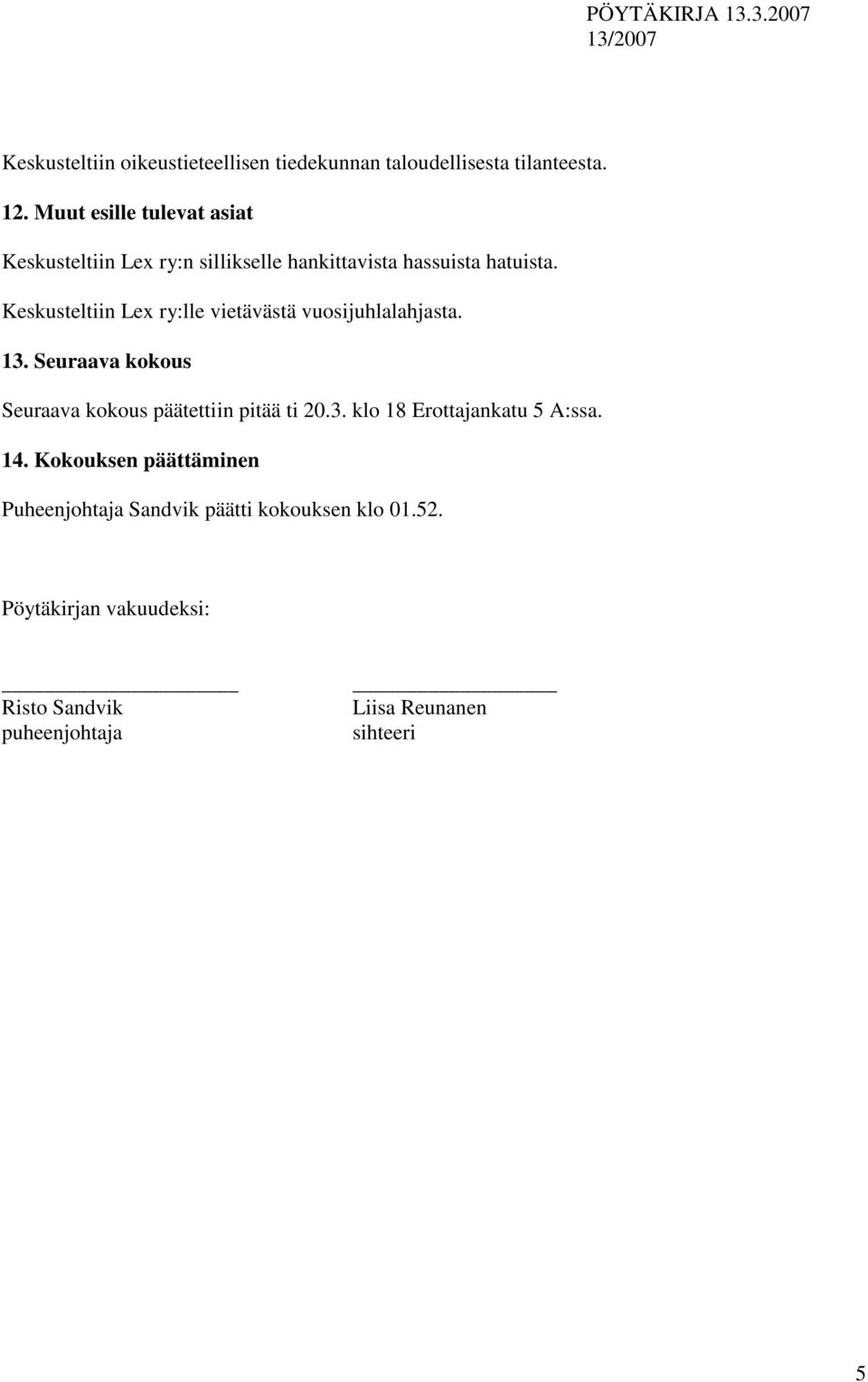 Keskusteltiin Lex ry:lle vietävästä vuosijuhlalahjasta. 13. Seuraava kokous Seuraava kokous päätettiin pitää ti 20.3. klo 18 Erottajankatu 5 A:ssa.