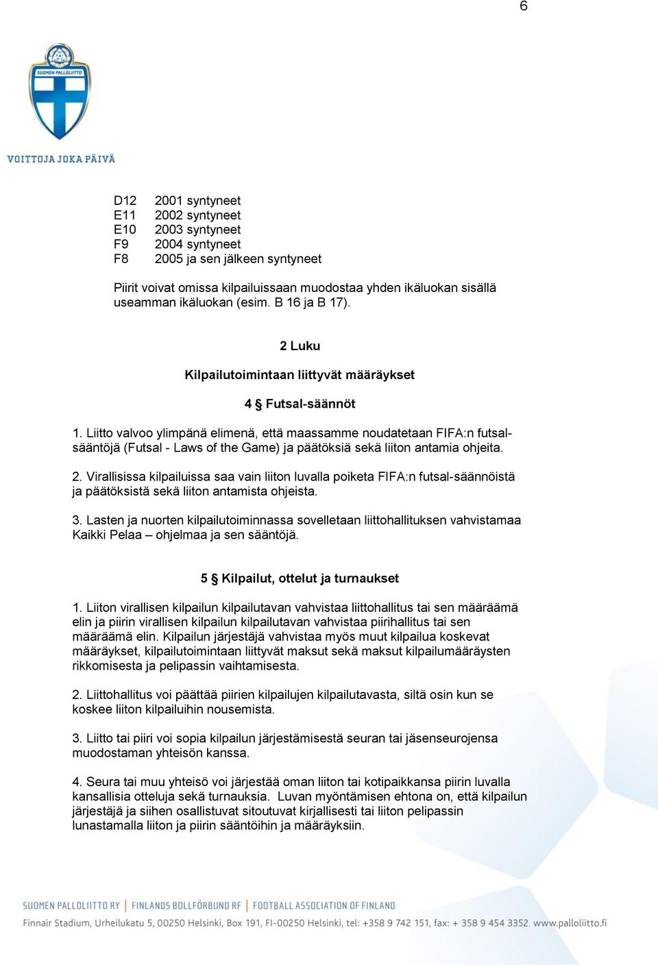 Liitto valvoo ylimpänä elimenä, että maassamme noudatetaan FIFA:n futsalsääntöjä (Futsal - Laws of the Game) ja päätöksiä sekä liiton antamia ohjeita. 2.