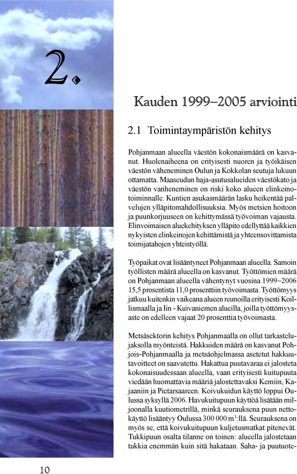 Maaseudun haja-asutusalueiden väestökato ja väestön vanheneminen on riski koko alueen elinkeinotoiminnalle. Kuntien asukasmäärän lasku heikentää palvelujen ylläpitomahdollisuuksia.