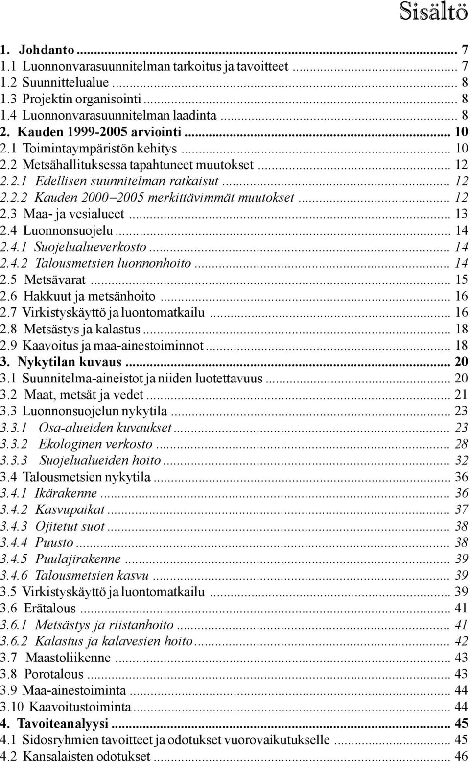 .. 12 2.3 Maa- ja vesialueet... 13 2.4 Luonnonsuojelu... 14 2.4.1 Suojelualueverkosto... 14 2.4.2 Talousmetsien luonnonhoito... 14 2.5 Metsävarat... 15 2.6 Hakkuut ja metsänhoito... 16 2.