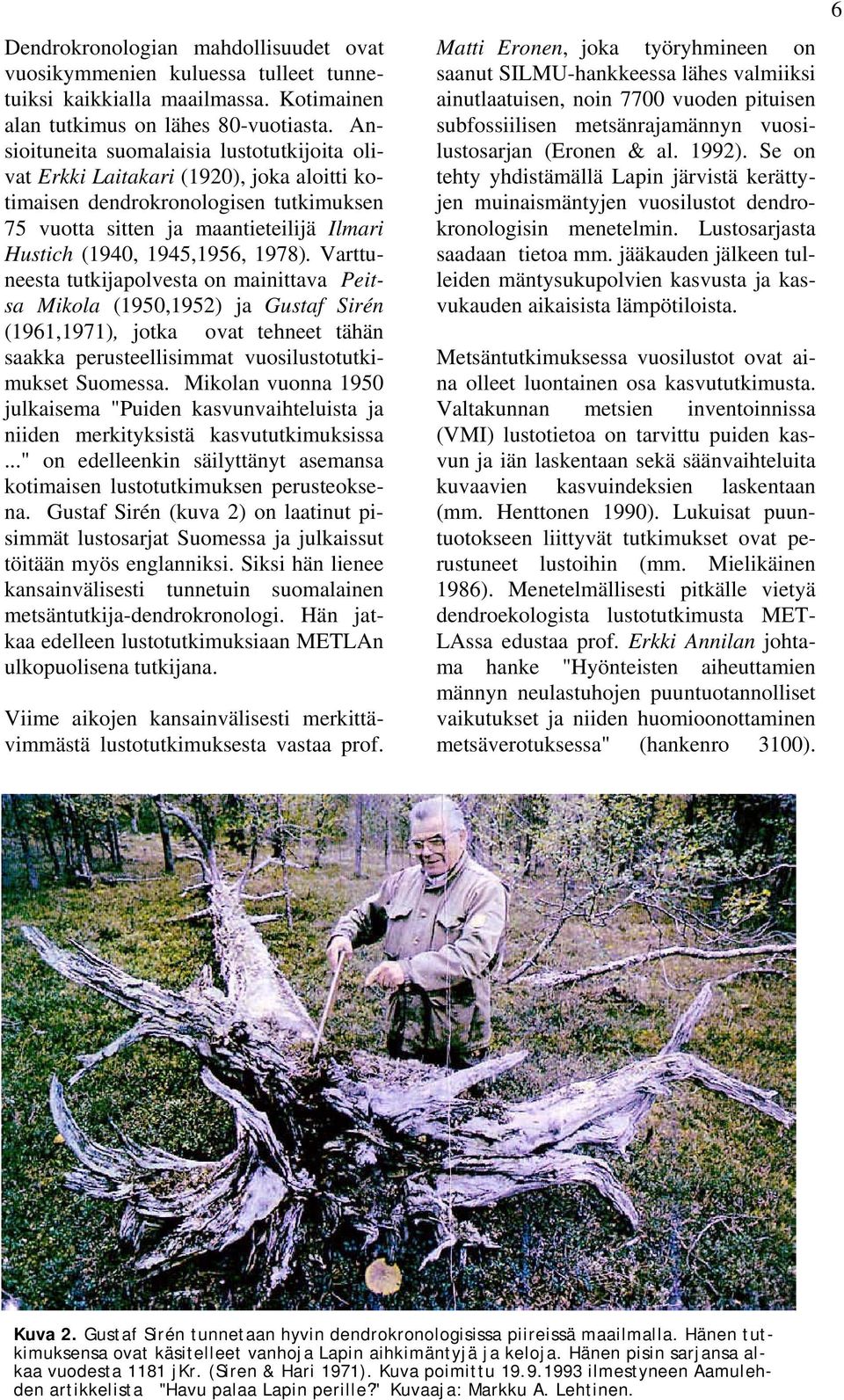 1978). Varttuneesta tutkijapolvesta on mainittava Peitsa Mikola (1950,1952) ja Gustaf Sirén (1961,1971), jotka ovat tehneet tähän saakka perusteellisimmat vuosilustotutkimukset Suomessa.