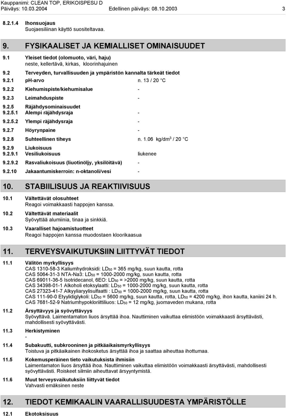 2.3 Leimahduspiste 9.2.5 Räjähdysominaisuudet 9.2.5.1 Alempi räjähdysraja 9.2.5.2 Ylempi räjähdysraja 9.2.7 Höyrynpaine 9.2.8 Suhteellinen tiheys n. 1.06 kg/dm 3 / 20 C 9.2.9 Liukoisuus 9.2.9.1 Vesiliukoisuus liukenee 9.
