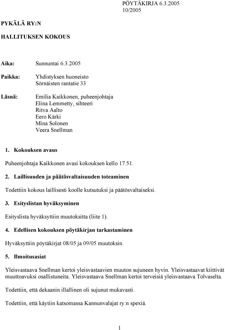 Esityslistan hyväksyminen Esityslista hyväksyttiin muutoksitta (liite 1). 4. Edellisen kokouksen pöytäkirjan tarkastaminen Hyväksyttiin pöytäkirjat 08/05 ja 09/05 muutoksin. 5.