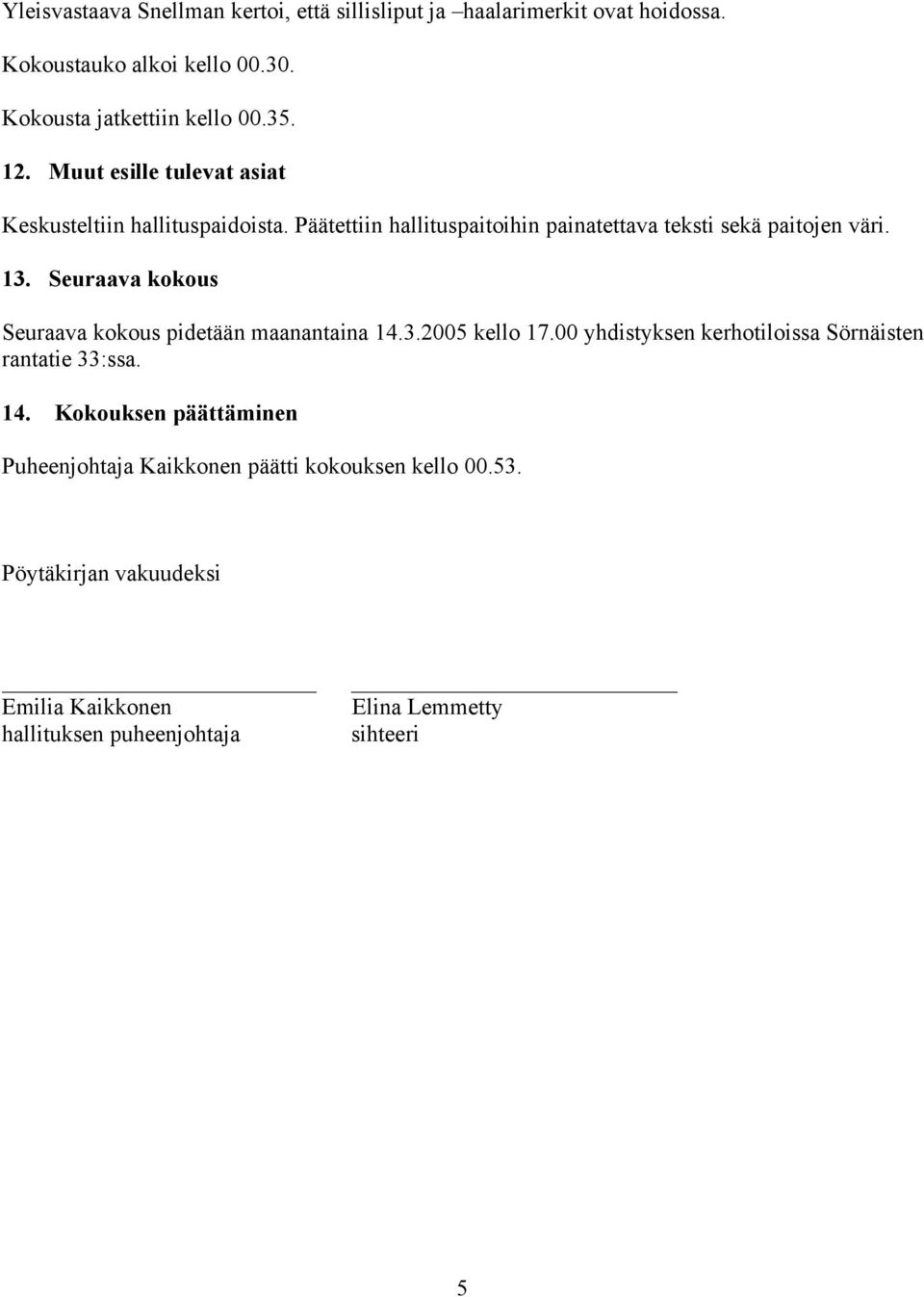 Seuraava kokous Seuraava kokous pidetään maanantaina 14.3.2005 kello 17.00 yhdistyksen kerhotiloissa Sörnäisten rantatie 33:ssa. 14. Kokouksen päättäminen Puheenjohtaja Kaikkonen päätti kokouksen kello 00.