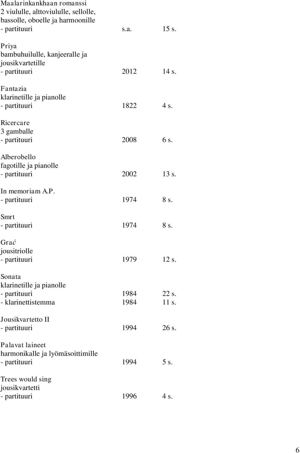 Alberobello fagotille ja pianolle - partituuri 2002 13 s. In memoriam A.P. - partituuri 1974 8 s. Smrt - partituuri 1974 8 s. Grać jousitriolle - partituuri 1979 12 s.