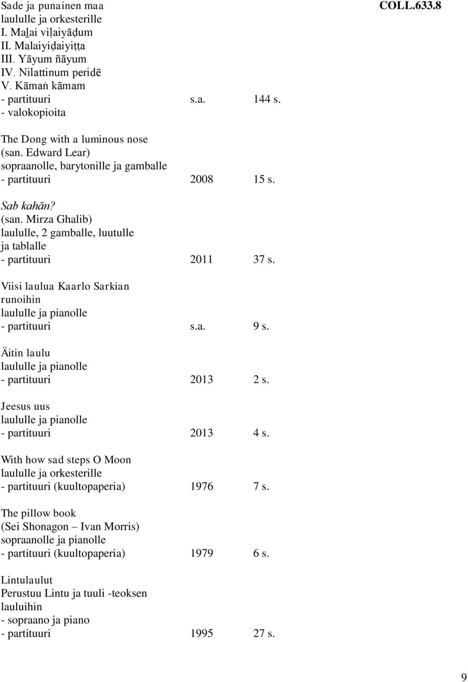 Viisi laulua Kaarlo Sarkian runoihin laululle ja pianolle - partituuri s.a. 9 s. Äitin laulu laululle ja pianolle - partituuri 2013 2 s. Jeesus uus laululle ja pianolle - partituuri 2013 4 s.