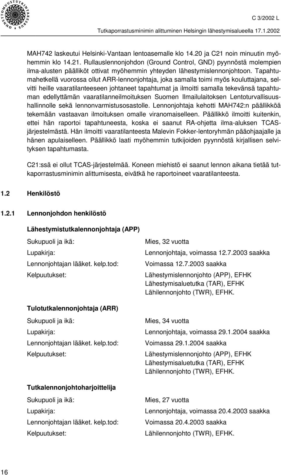 Tapahtumahetkellä vuorossa ollut ARR-lennonjohtaja, joka samalla toimi myös kouluttajana, selvitti heille vaaratilanteeseen johtaneet tapahtumat ja ilmoitti samalla tekevänsä tapahtuman edellyttämän
