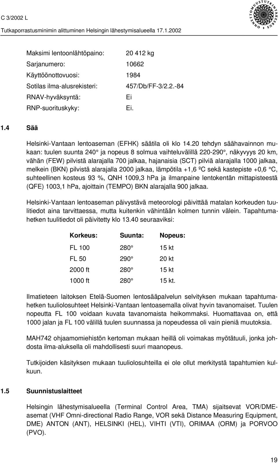 jalkaa, melkein (BKN) pilvistä alarajalla 2000 jalkaa, lämpötila +1,6 ºC sekä kastepiste +0,6 C, suhteellinen kosteus 93 %, QNH 1009,3 hpa ja ilmanpaine lentokentän mittapisteestä (QFE) 1003,1 hpa,