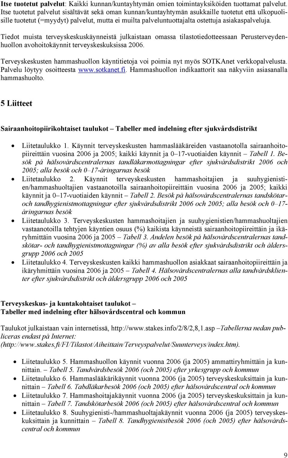 Tiedot muista terveyskeskuskäynneistä julkaistaan omassa tilastotiedotteessaan Perusterveydenhuollon avohoitokäynnit terveyskeskuksissa.