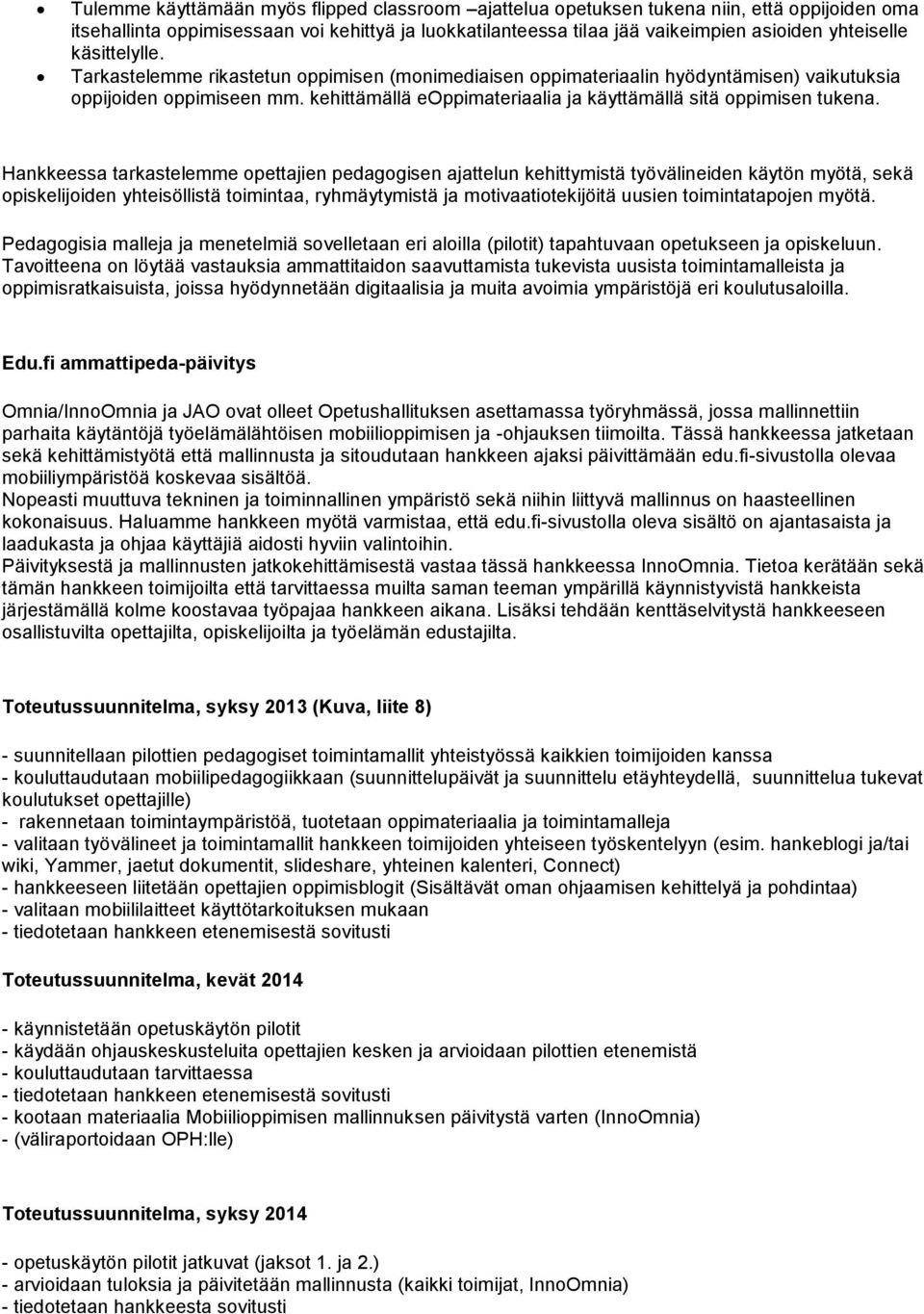 Hankkeessa tarkastelemme opettajien pedagogisen ajattelun kehittymistä työvälineiden käytön myötä, sekä opiskelijoiden yhteisöllistä toimintaa, ryhmäytymistä ja motivaatiotekijöitä uusien