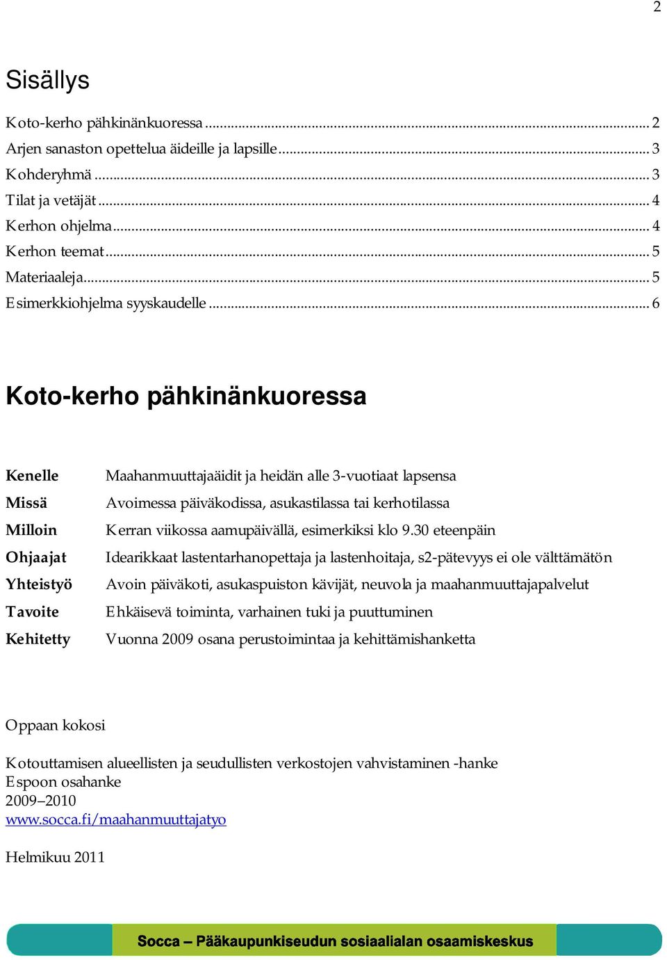 .. 6 Koto-kerho pähkinänkuoressa Kenelle Missä Milloin Ohjaajat Yhteistyö Tavoite Kehitetty Maahanmuuttajaäidit ja heidän alle 3-vuotiaat lapsensa Avoimessa päiväkodissa, asukastilassa tai