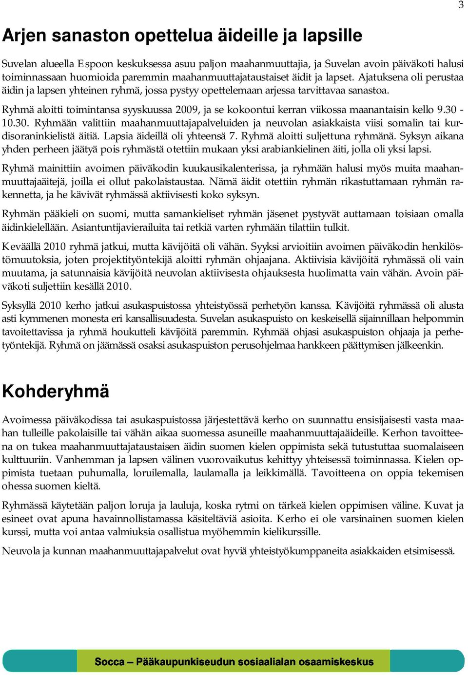 Ryhmä aloitti toimintansa syyskuussa 2009, ja se kokoontui kerran viikossa maanantaisin kello 9.30-