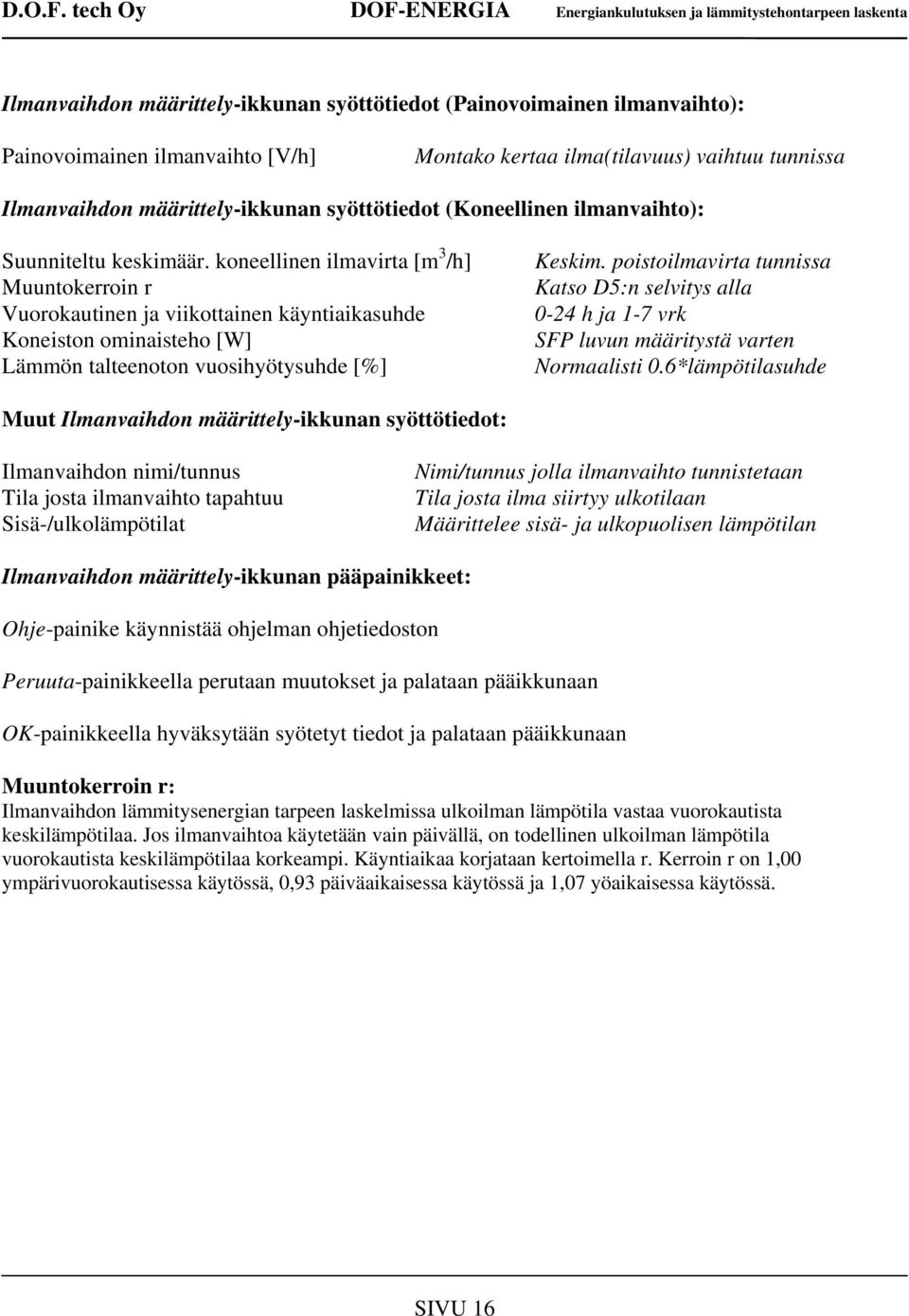 koneellinen ilmavirta [m 3 /h] Muuntokerroin r Vuorokautinen ja viikottainen käyntiaikasuhde Koneiston ominaisteho [W] Lämmön talteenoton vuosihyötysuhde [%] Keskim.